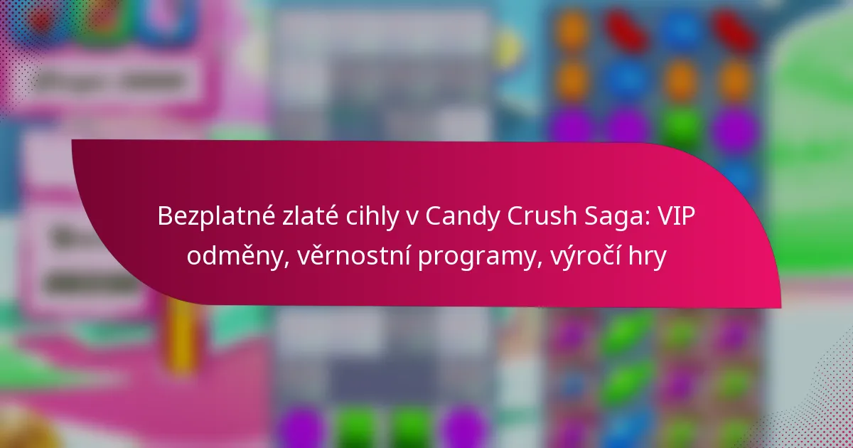 Bezplatné zlaté cihly v Candy Crush Saga: VIP odměny, věrnostní programy, výročí hry