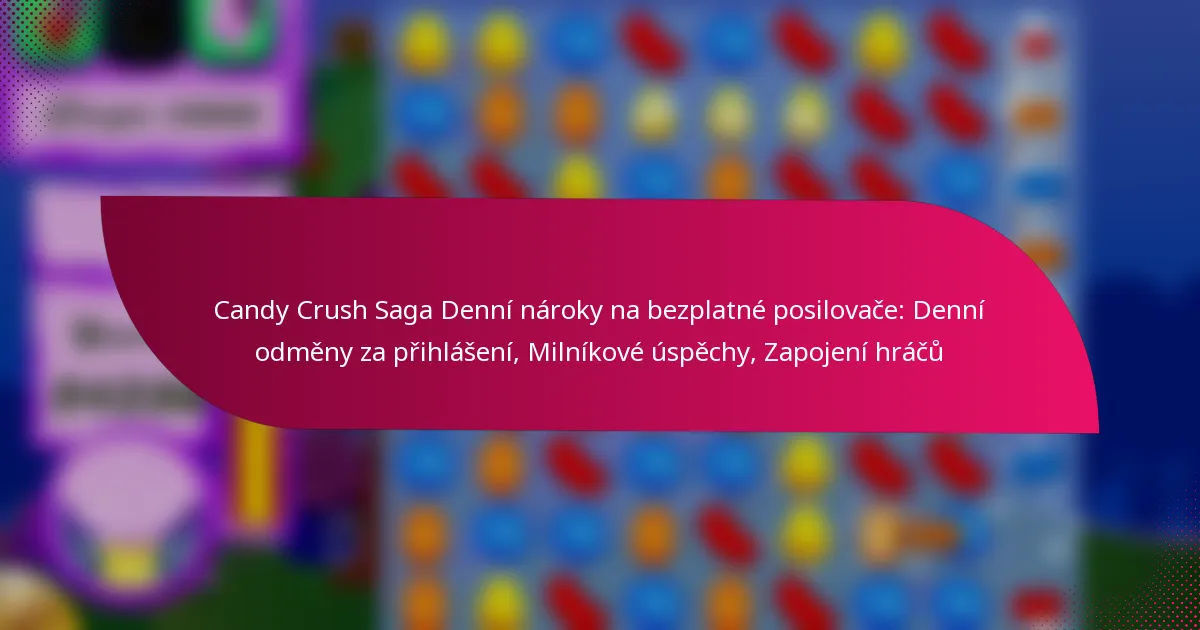 Candy Crush Saga Denní nároky na bezplatné posilovače: Denní odměny za přihlášení, Milníkové úspěchy, Zapojení hráčů