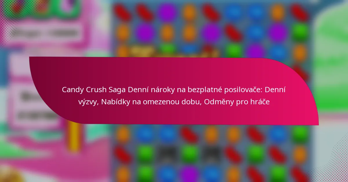 Candy Crush Saga Denní nároky na bezplatné posilovače: Denní výzvy, Nabídky na omezenou dobu, Odměny pro hráče