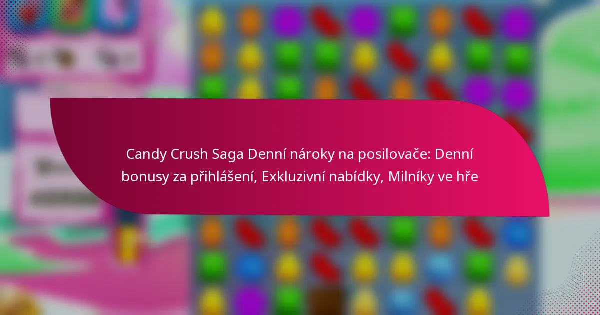 Candy Crush Saga Denní nároky na posilovače: Denní bonusy za přihlášení, Exkluzivní nabídky, Milníky ve hře