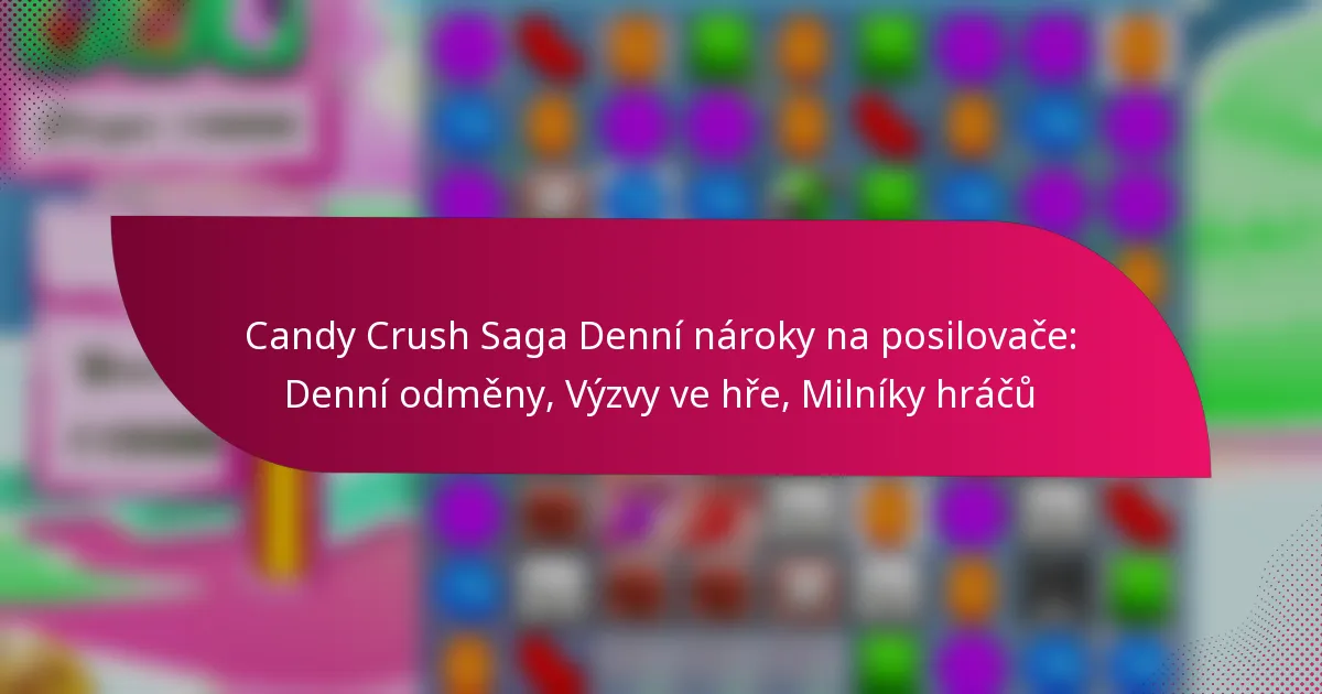 Candy Crush Saga Denní nároky na posilovače: Denní odměny, Výzvy ve hře, Milníky hráčů