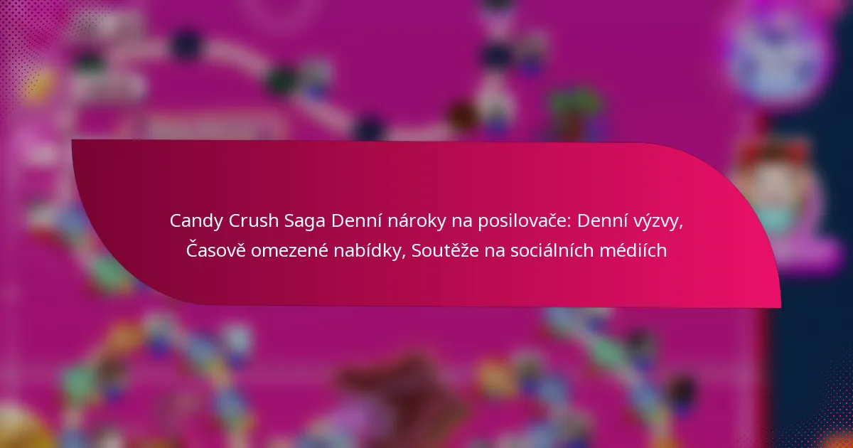 Candy Crush Saga Denní nároky na posilovače: Denní výzvy, Časově omezené nabídky, Soutěže na sociálních médiích