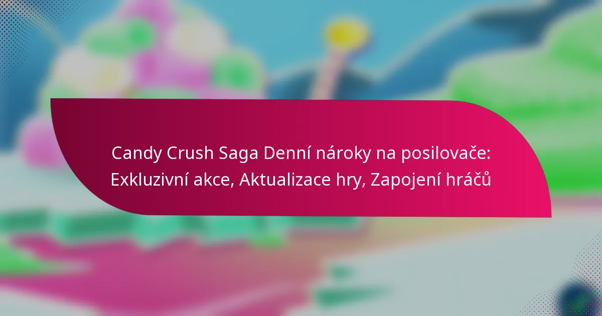 Candy Crush Saga Denní nároky na posilovače: Exkluzivní akce, Aktualizace hry, Zapojení hráčů