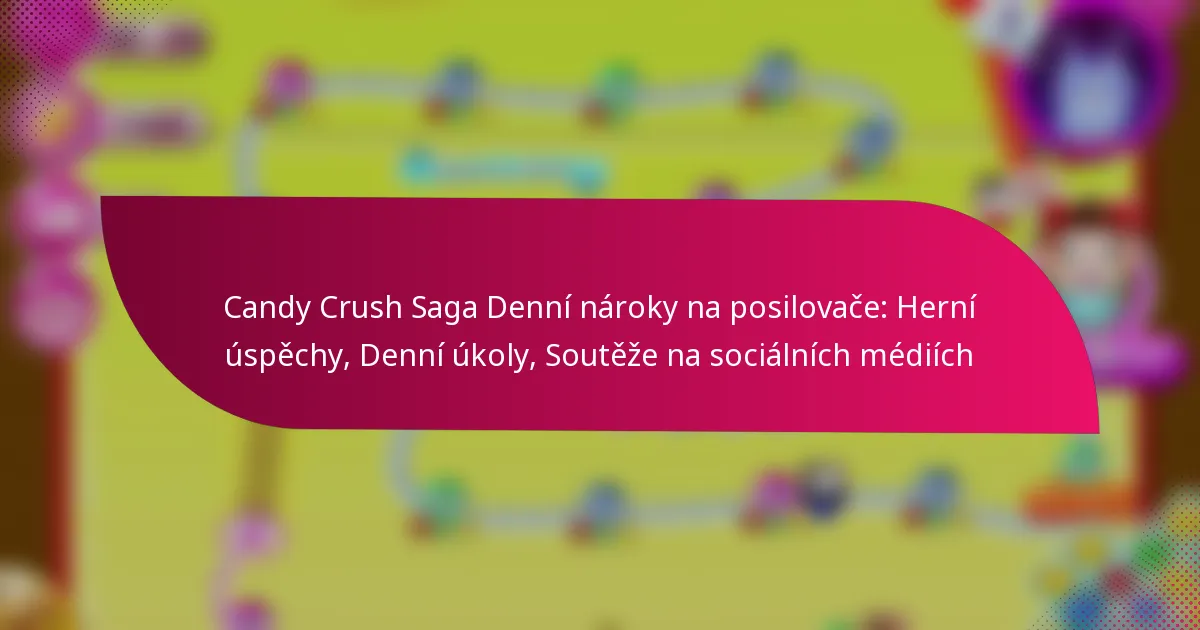Candy Crush Saga Denní nároky na posilovače: Herní úspěchy, Denní úkoly, Soutěže na sociálních médiích