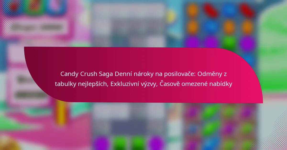 Candy Crush Saga Denní nároky na posilovače: Odměny z tabulky nejlepších, Exkluzivní výzvy, Časově omezené nabídky