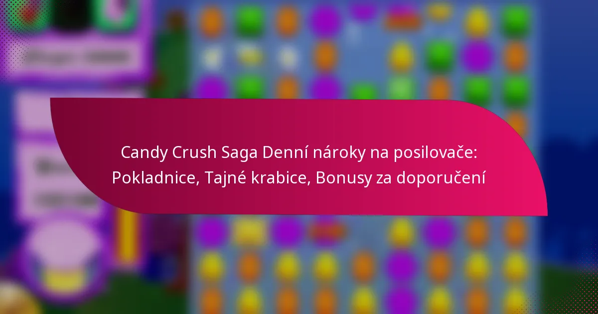 Candy Crush Saga Denní nároky na posilovače: Pokladnice, Tajné krabice, Bonusy za doporučení