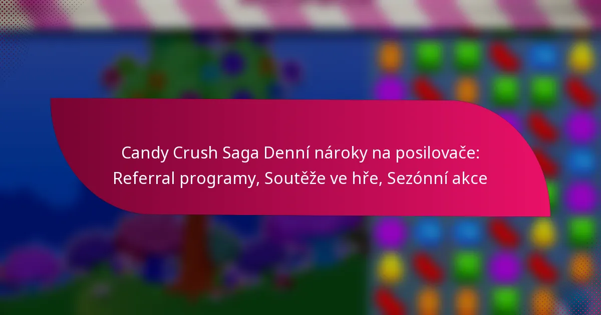 Candy Crush Saga Denní nároky na posilovače: Referral programy, Soutěže ve hře, Sezónní akce