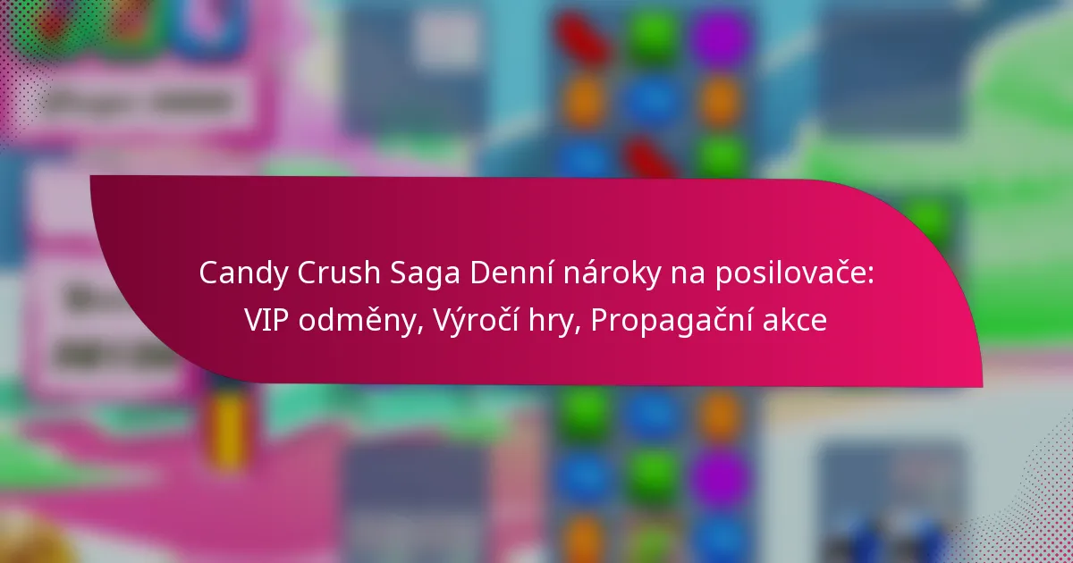 Candy Crush Saga Denní nároky na posilovače: VIP odměny, Výročí hry, Propagační akce