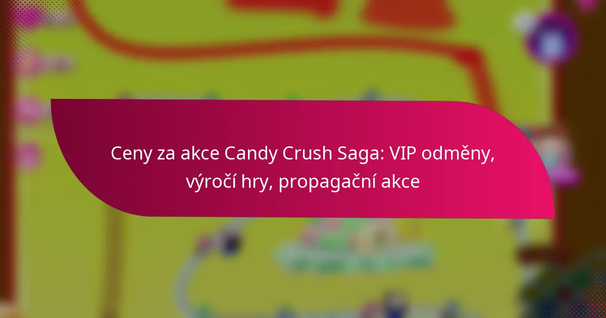 Ceny za akce Candy Crush Saga: VIP odměny, výročí hry, propagační akce