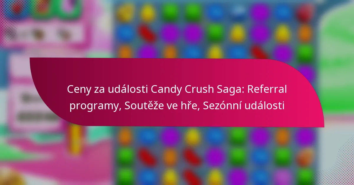Ceny za události Candy Crush Saga: Referral programy, Soutěže ve hře, Sezónní události