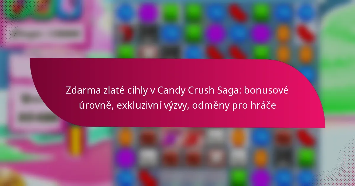 Zdarma zlaté cihly v Candy Crush Saga: bonusové úrovně, exkluzivní výzvy, odměny pro hráče