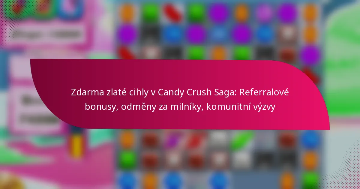 Zdarma zlaté cihly v Candy Crush Saga: Referralové bonusy, odměny za milníky, komunitní výzvy