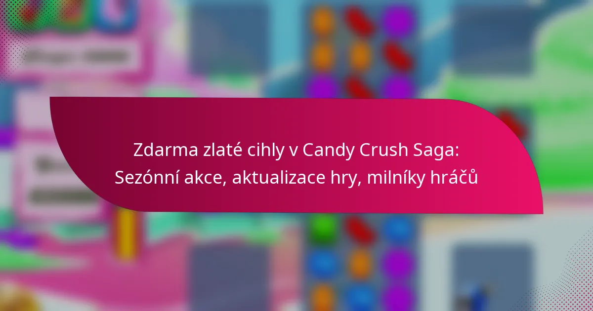 Zdarma zlaté cihly v Candy Crush Saga: Sezónní akce, aktualizace hry, milníky hráčů
