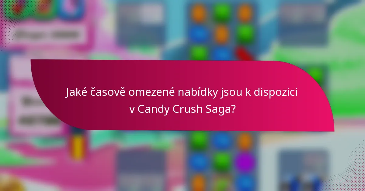 Jaké časově omezené nabídky jsou k dispozici v Candy Crush Saga?