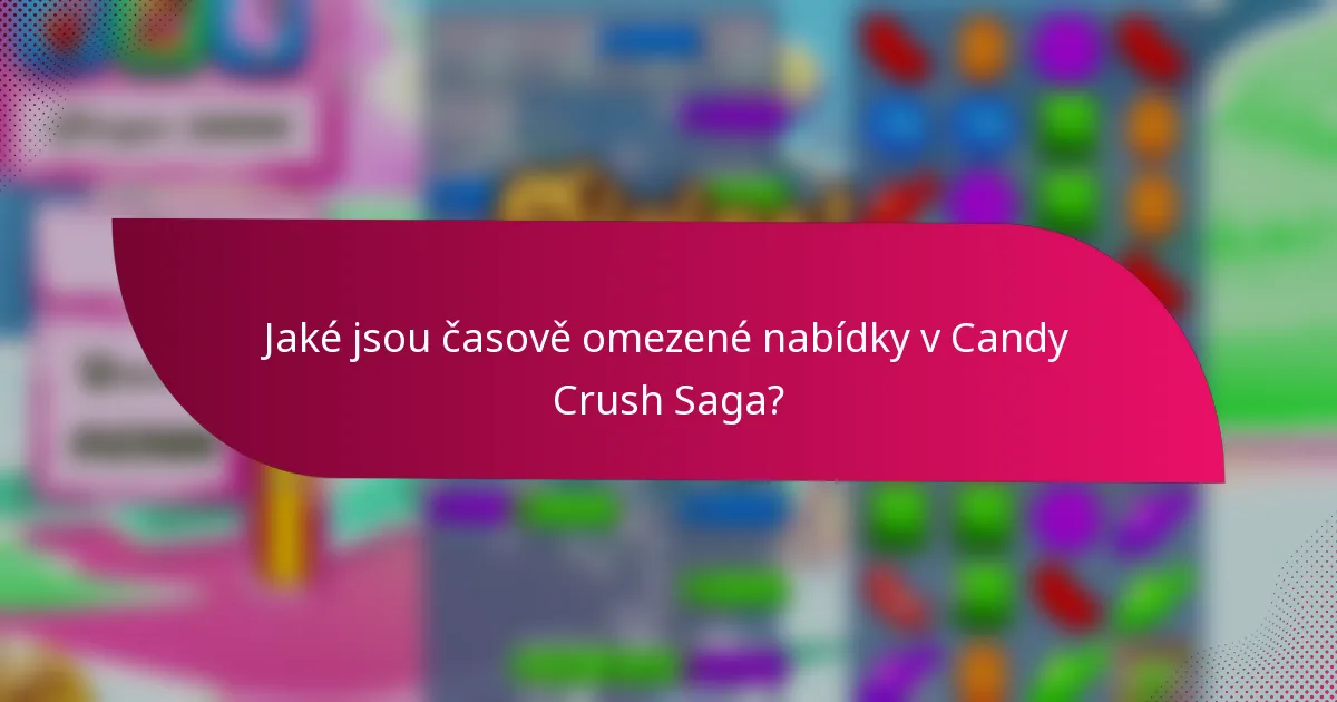 Jaké jsou časově omezené nabídky v Candy Crush Saga?