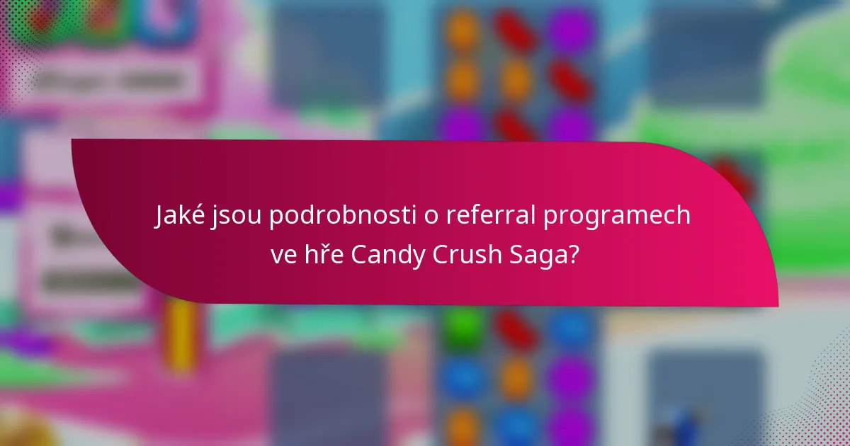 Jaké jsou podrobnosti o referral programech ve hře Candy Crush Saga?