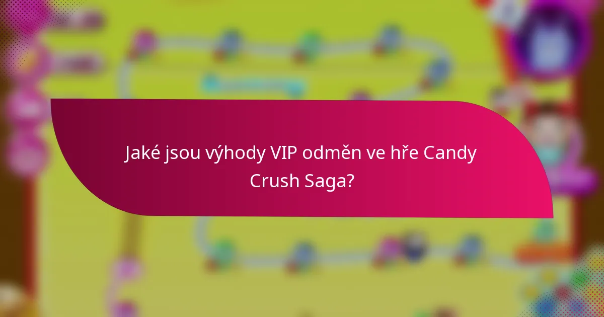 Jaké jsou výhody VIP odměn ve hře Candy Crush Saga?