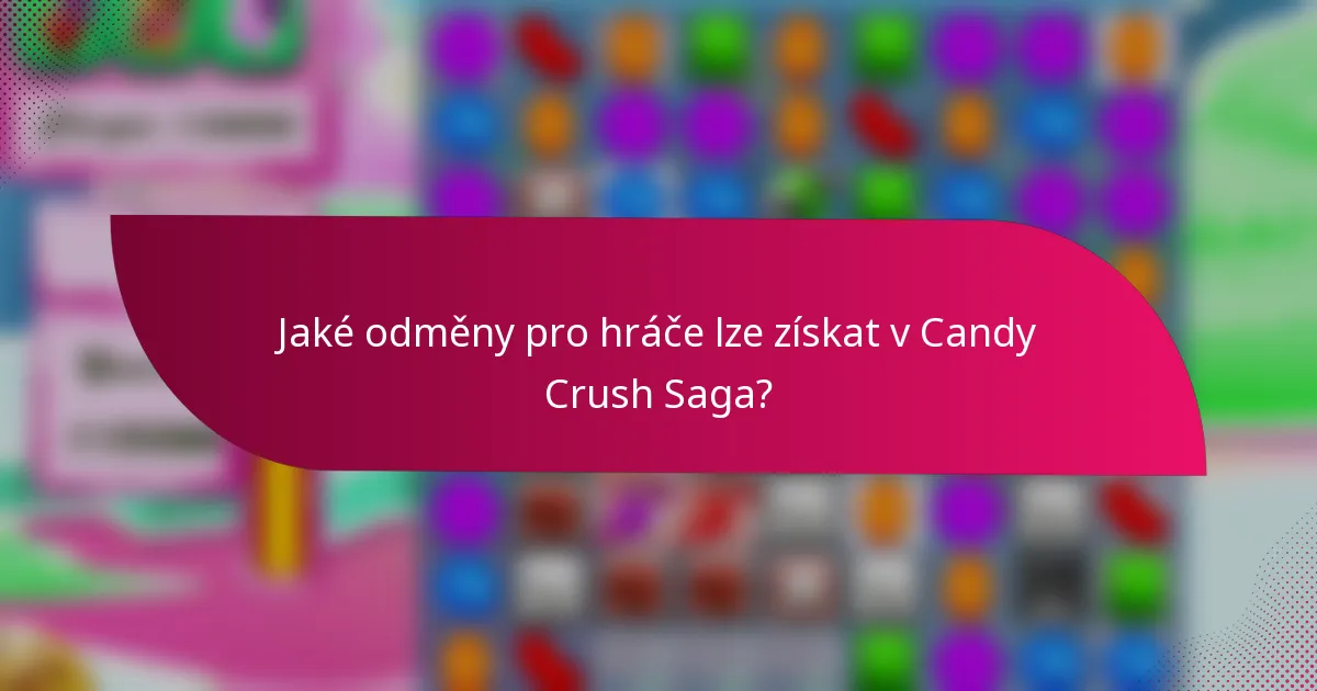 Jaké odměny pro hráče lze získat v Candy Crush Saga?